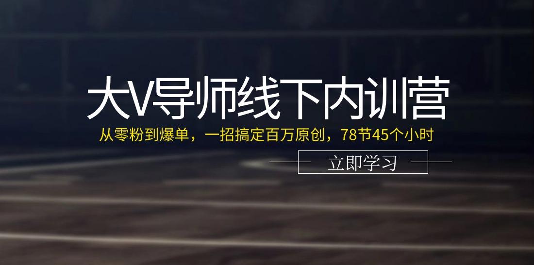 大V导师线下内训营：从零粉到爆单，一招搞定百万原创(78节45个小时)-铜臭网