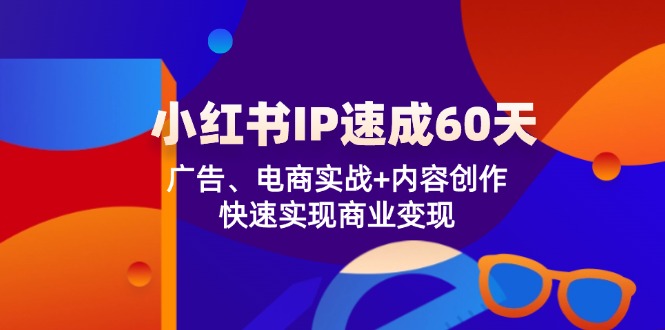 小红书 IP速成60天：广告、电商实战+内容创作，快速实现商业变现-铜臭网