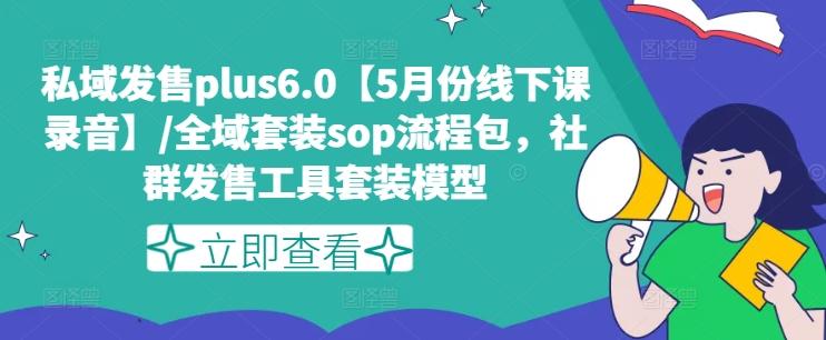 私域发售plus6.0【5月份线下课录音】/全域套装sop流程包，社群发售工具套装模型-铜臭网