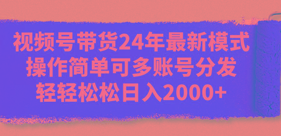 视频号带货24年最新模式,操作简单可多账号分发,轻轻松松日入2000+-铜臭网