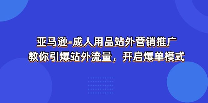 亚马逊-成人用品 站外营销推广  教你引爆站外流量，开启爆单模式-铜臭网