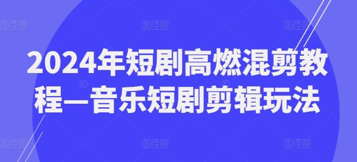 2024年短剧高燃混剪教程—音乐短剧剪辑玩法-铜臭网