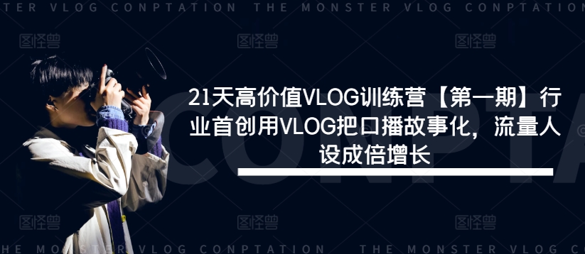 21天高价值VLOG训练营【第一期】行业首创用VLOG把口播故事化，流量人设成倍增长-铜臭网