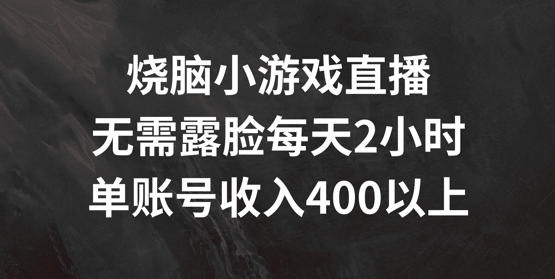 烧脑小游戏直播，无需露脸每天2小时，单账号日入400+【揭秘】-铜臭网