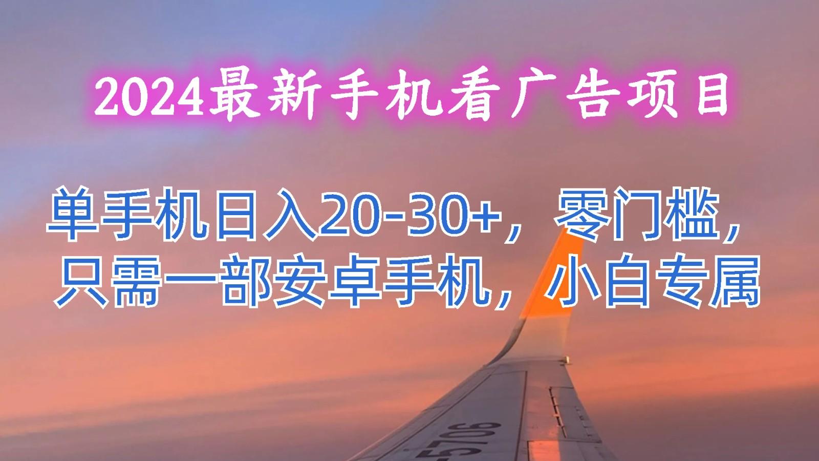 2024最新手机看广告项目，单手机日入20-30+，零门槛，只需一部安卓手机，小白专属-铜臭网