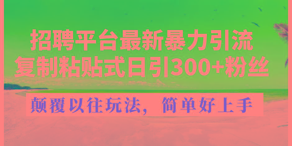 招聘平台最新暴力引流，复制粘贴式日引300+粉丝，颠覆以往垃圾玩法，简…-铜臭网