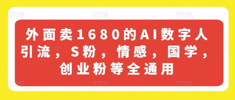 外面卖1680的AI数字人引流，S粉，情感，国学，创业粉等全通用-铜臭网