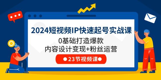2024短视频IP快速起号实战课，0基础打造爆款内容设计变现+粉丝运营(23节-铜臭网