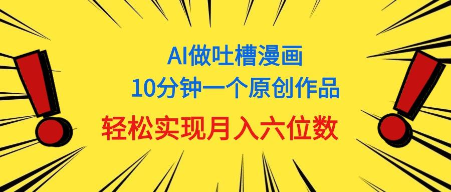 用AI做中式吐槽漫画，10分钟一个原创作品，轻松实现月入6位数-铜臭网