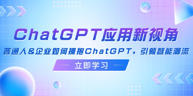 ChatGPT应用新视角：普通人&企业如何拥抱ChatGPT，引领智能潮流-铜臭网