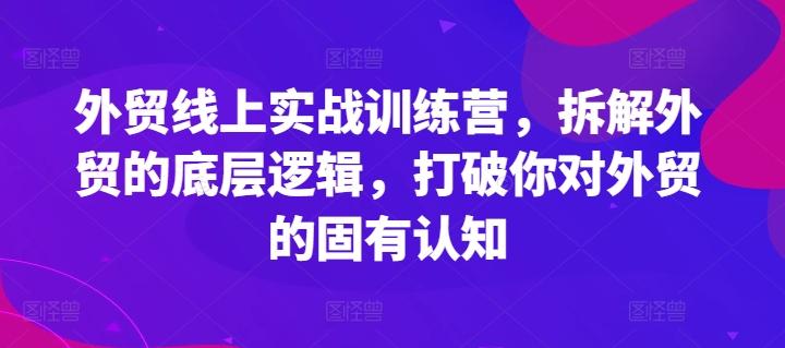 外贸线上实战训练营，拆解外贸的底层逻辑，打破你对外贸的固有认知-铜臭网