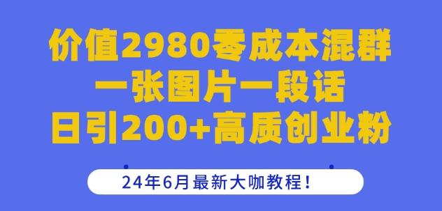 价值2980零成本混群一张图片一段话日引200+高质创业粉，24年6月最新大咖教程【揭秘】-铜臭网
