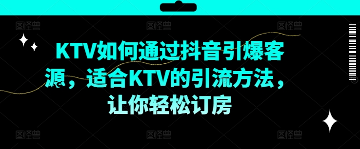 KTV抖音短视频营销，KTV如何通过抖音引爆客源，适合KTV的引流方法，让你轻松订房-铜臭网