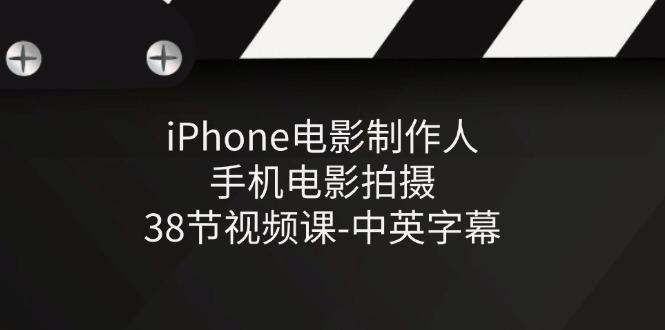 iPhone电影制作人-手机电影拍摄-38节视频课-中英字幕-铜臭网