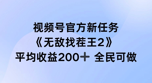 视频号官方新任务 ,无敌找茬王2, 单场收益200+全民可参与【揭秘】-铜臭网