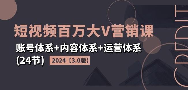 2024短视频百万大V营销课【3.0版】账号体系+内容体系+运营体系(24节)-铜臭网