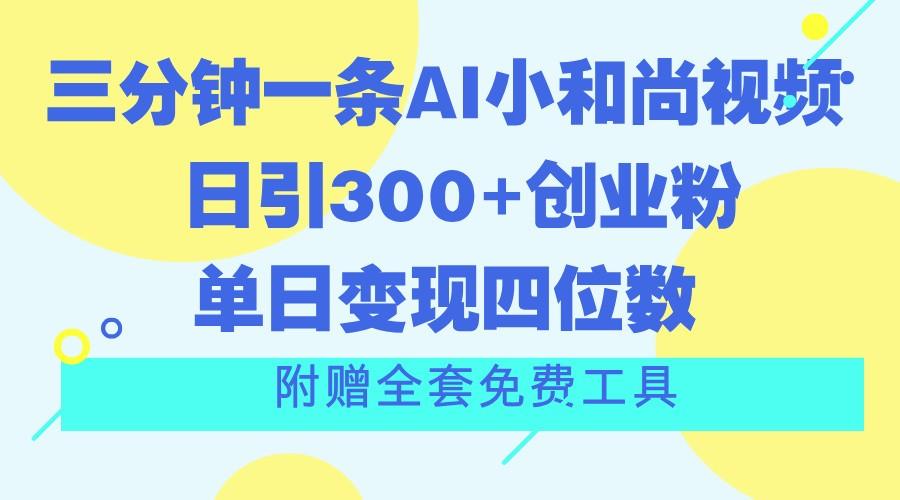 三分钟一条AI小和尚视频 ，日引300+创业粉。单日变现四位数 ，附赠全套免费工具-铜臭网