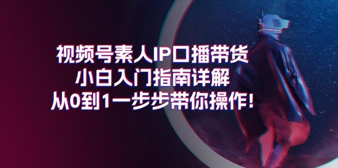 视频号素人IP口播带货小白入门指南详解，从0到1一步步带你操作!-铜臭网