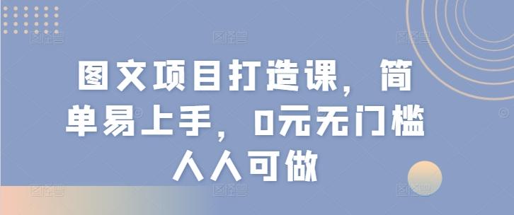 图文项目打造课，简单易上手，0元无门槛人人可做-铜臭网