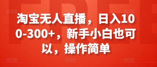 淘宝无人直播，日入100-300+，新手小白也可以，操作简单-铜臭网