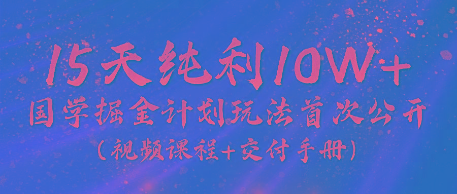 《国学掘金计划2024》实战教学视频，15天纯利10W+(视频课程+交付手册)-铜臭网
