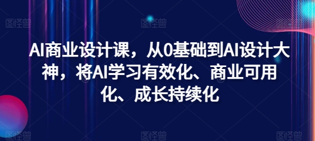 AI商业设计课，从0基础到AI设计大神，将AI学习有效化、商业可用化、成长持续化-铜臭网