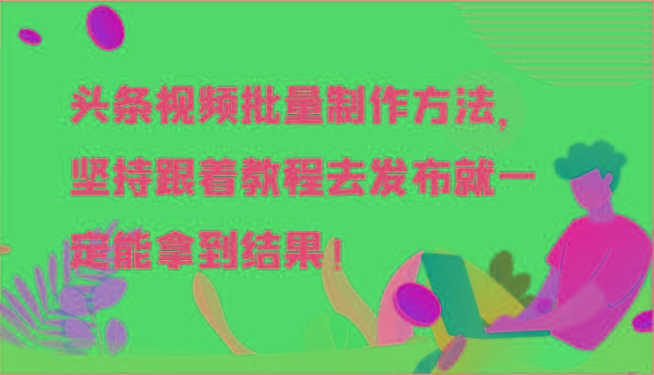 头条视频批量制作方法，坚持跟着教程去发布就一定能拿到结果！-铜臭网