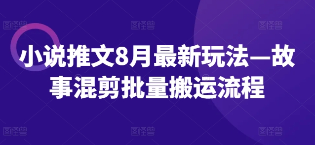 小说推文8月最新玩法—故事混剪批量搬运流程-铜臭网