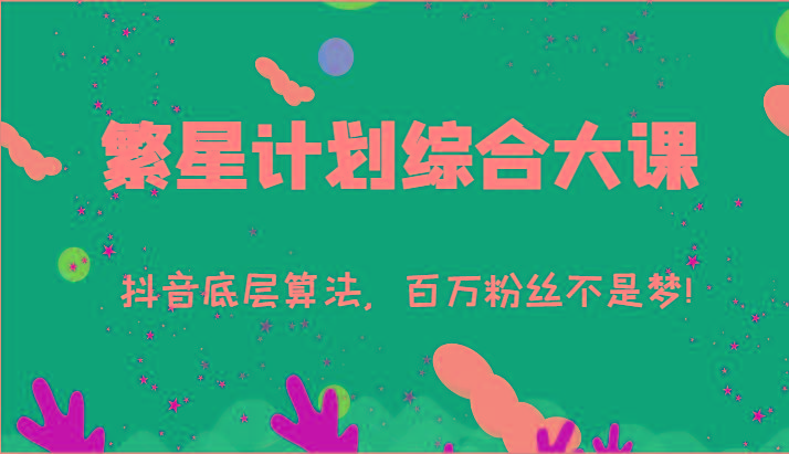 2024繁星计划综合大课：抖音底层算法，百万粉丝不是梦!(77节)-铜臭网