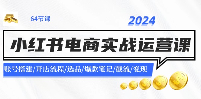 2024小红书电商实战运营课：账号搭建/开店流程/选品/爆款笔记/截流/变现-铜臭网