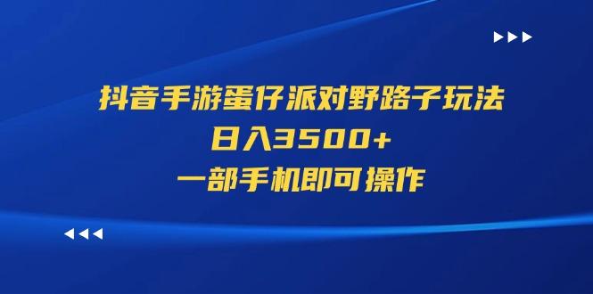抖音手游蛋仔派对野路子玩法，日入3500+，一部手机即可操作-铜臭网