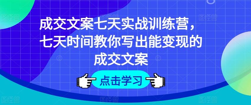 成交文案七天实战训练营，七天时间教你写出能变现的成交文案-铜臭网