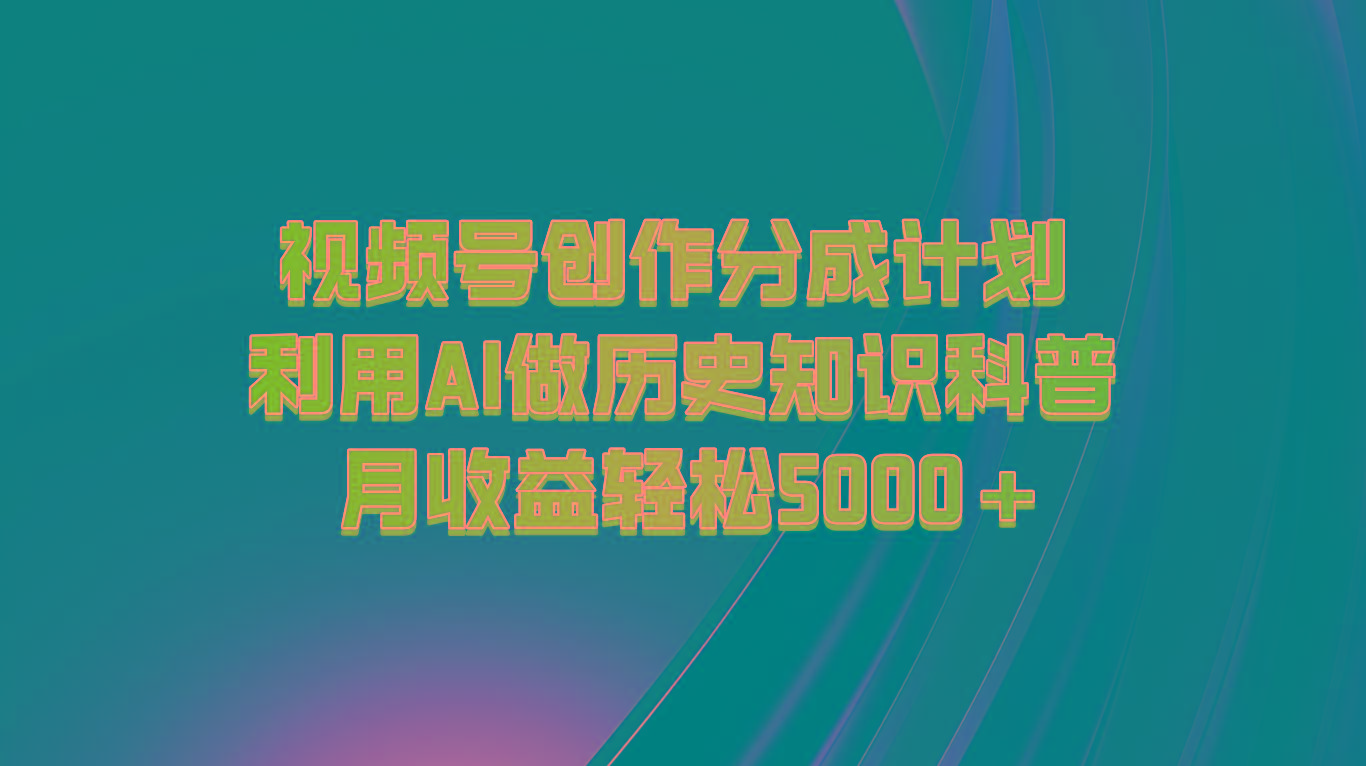 视频号创作分成计划 利用AI做历史知识科普 月收益轻松5000+-铜臭网