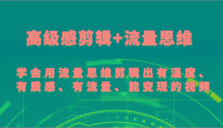 高级感剪辑+流量思维 学会用流量思维剪辑出有温度、有质感、有流量、能变现的视频-铜臭网