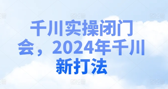 千川实操闭门会，2024年千川新打法-铜臭网
