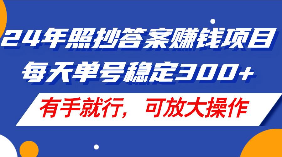 24年照抄答案赚钱项目，每天单号稳定300+，有手就行，可放大操作-铜臭网