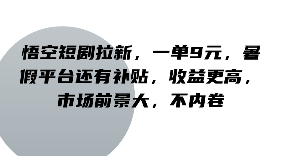 悟空短剧拉新，一单9元，暑假平台还有补贴，收益更高，市场前景大，不内卷-铜臭网