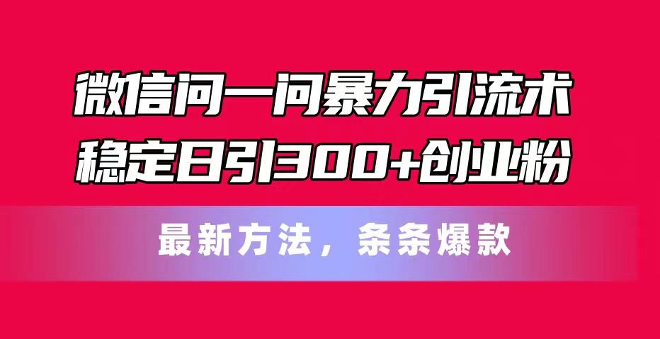 微信问一问暴力引流术，稳定日引300+创业粉，最新方法，条条爆款-铜臭网