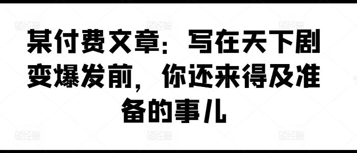 某付费文章：写在天下剧变爆发前，你还来得及准备的事儿-铜臭网
