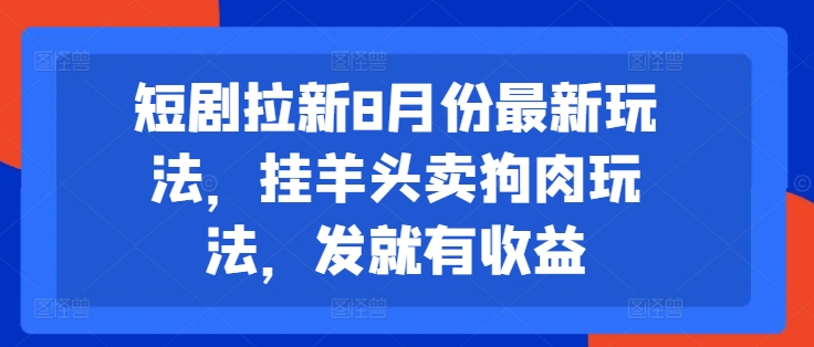短剧拉新8月份最新玩法，挂羊头卖狗肉玩法，发就有收益-铜臭网