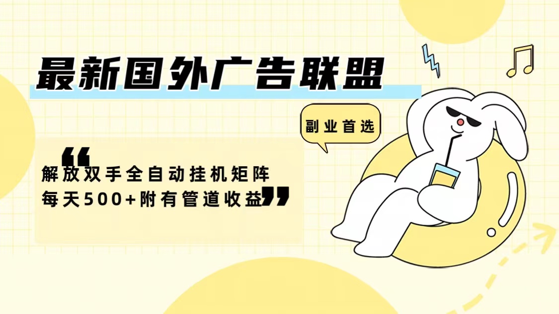 最新国外广告联盟解放双手全自动挂机矩阵每天500+附有管道收益-铜臭网