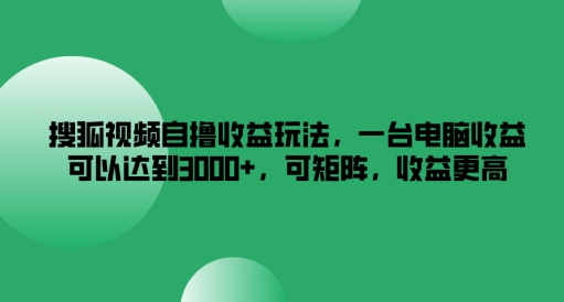 搜狐视频自撸收益玩法，一台电脑收益可以达到3k+，可矩阵，收益更高【揭秘】-铜臭网