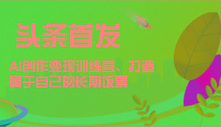 头条首发 AI创作变现训练营，打造属于自己的长期饭票-铜臭网
