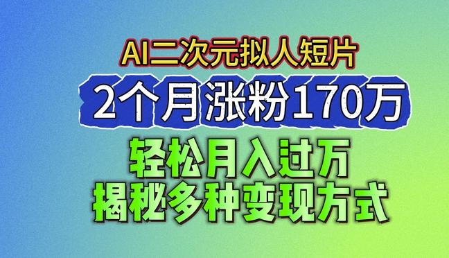 2024最新蓝海AI生成二次元拟人短片，2个月涨粉170万，揭秘多种变现方式【揭秘】-铜臭网