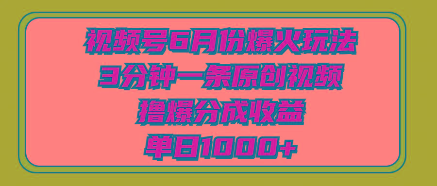 视频号6月份爆火玩法，3分钟一条原创视频，撸爆分成收益，单日1000+-铜臭网