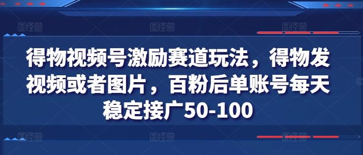 得物视频号激励赛道玩法，得物发视频或者图片，百粉后单账号每天稳定接广50-100-铜臭网