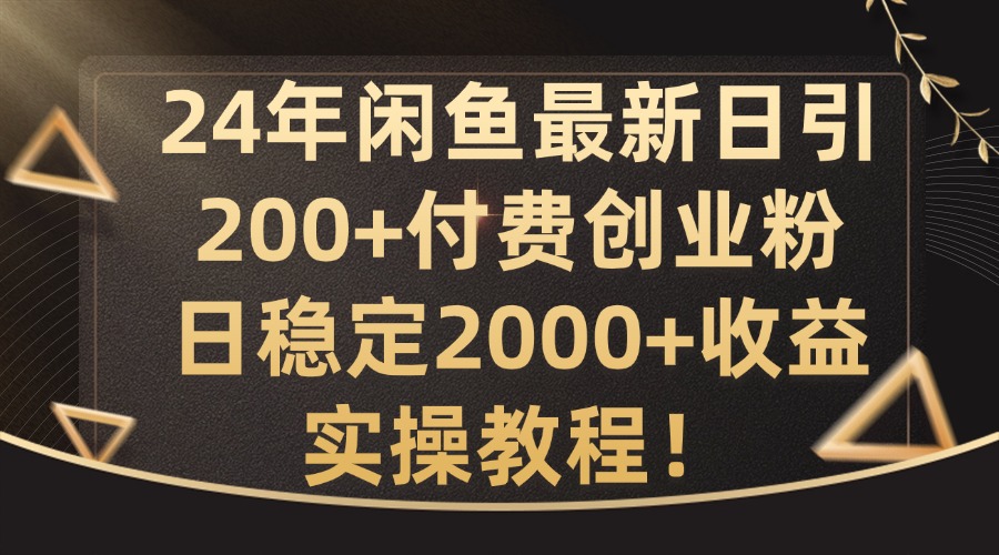 24年闲鱼最新日引200+付费创业粉日稳2000+收益，实操教程【揭秘】-铜臭网