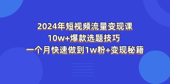 2024年短视频-流量变现课：10w+爆款选题技巧 一个月快速做到1w粉+变现秘籍-铜臭网