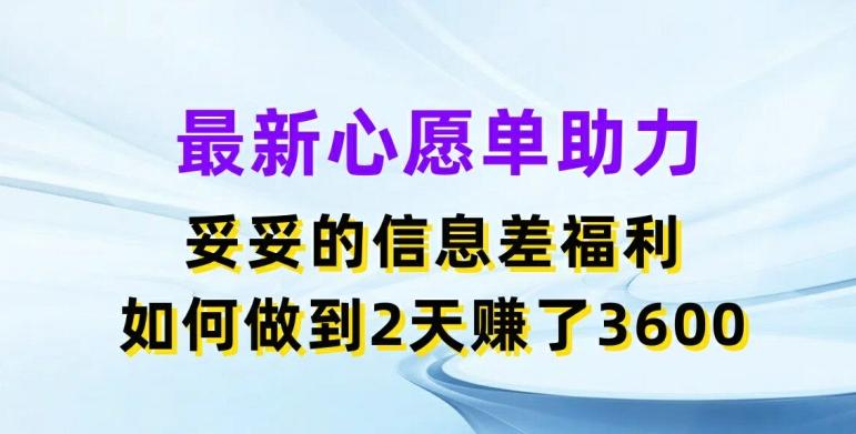 最新心愿单助力，妥妥的信息差福利，两天赚了3.6K【揭秘】-铜臭网