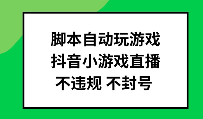 脚本自动玩游戏，抖音小游戏直播，不违规不封号可批量做【揭秘】-铜臭网